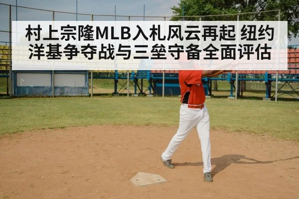 村上宗隆MLB入札风云再起 纽约洋基争夺战与三垒守备全面评估