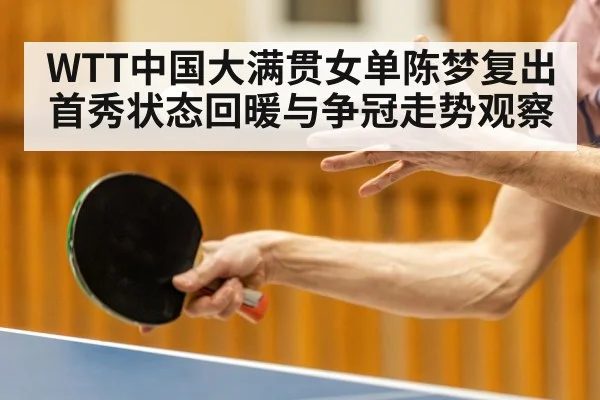 WTT中国大满贯女单陈梦复出首秀状态回暖与争冠走势观察