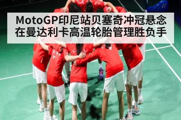 MotoGP印尼站贝塞奇冲冠悬念在曼达利卡高温轮胎管理胜负手