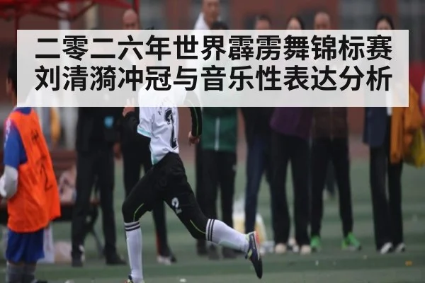 二零二六年世界霹雳舞锦标赛刘清漪冲冠与音乐性表达分析