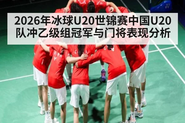 2026年冰球U20世锦赛中国U20队冲乙级组冠军与门将表现分析